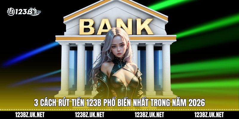 3 cách rút tiền 123B phổ biến nhất trong năm 2025