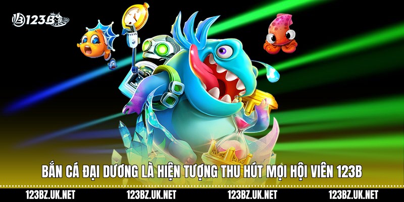 Bắn cá đại dương là hiện tượng thu hút mọi hội viên 123B