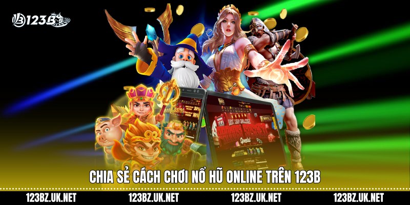 Chia sẻ cách chơi nổ hũ online trên 123B