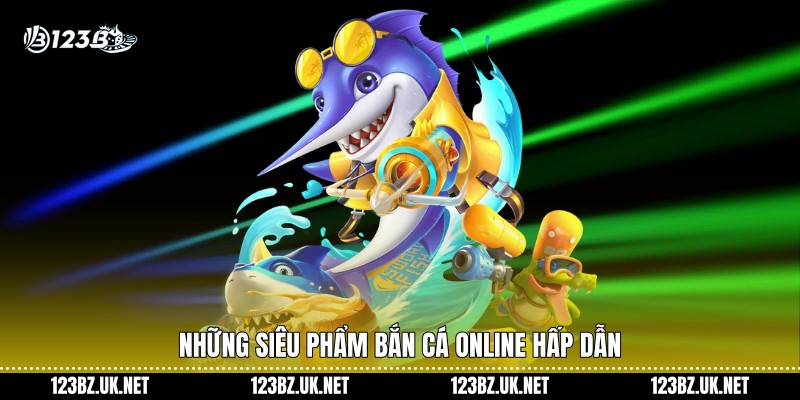 Những siêu phẩm bắn cá online hấp dẫn